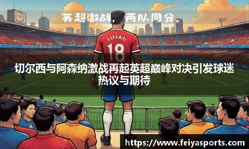 切尔西与阿森纳激战再起英超巅峰对决引发球迷热议与期待