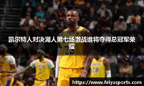凯尔特人对决湖人第七场激战谁将夺得总冠军荣耀
