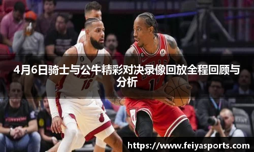 4月6日骑士与公牛精彩对决录像回放全程回顾与分析